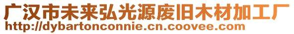 廣漢市未來弘光源廢舊木材加工廠