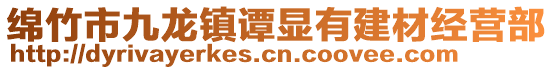 綿竹市九龍鎮(zhèn)譚顯有建材經(jīng)營部