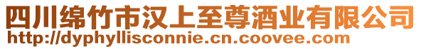 四川綿竹市漢上至尊酒業(yè)有限公司