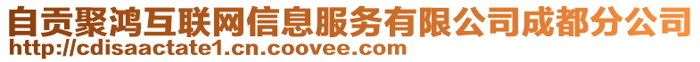 自貢聚鴻互聯(lián)網(wǎng)信息服務(wù)有限公司成都分公司