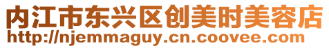 內(nèi)江市東興區(qū)創(chuàng)美時美容店