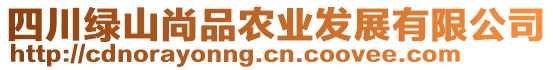 四川綠山尚品農(nóng)業(yè)發(fā)展有限公司