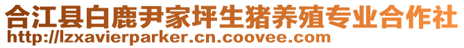 合江縣白鹿尹家坪生豬養(yǎng)殖專業(yè)合作社