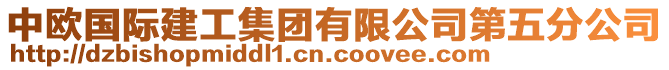 中歐國(guó)際建工集團(tuán)有限公司第五分公司