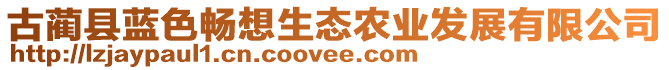 古藺縣藍(lán)色暢想生態(tài)農(nóng)業(yè)發(fā)展有限公司