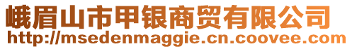 峨眉山市甲銀商貿(mào)有限公司