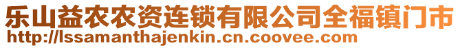 乐山益农农资连锁有限公司全福镇门市