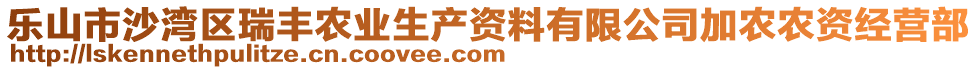 樂山市沙灣區(qū)瑞豐農(nóng)業(yè)生產(chǎn)資料有限公司加農(nóng)農(nóng)資經(jīng)營部