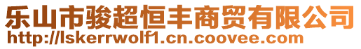 樂山市駿超恒豐商貿(mào)有限公司