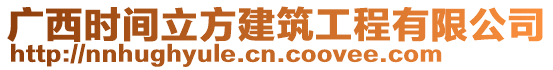 广西时间立方建筑工程有限公司