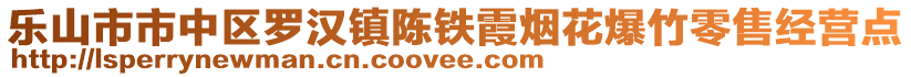 樂山市市中區(qū)羅漢鎮(zhèn)陳鐵霞煙花爆竹零售經(jīng)營點(diǎn)