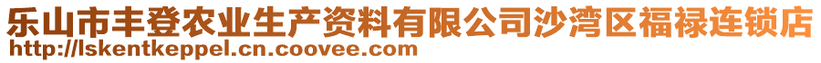 樂(lè)山市豐登農(nóng)業(yè)生產(chǎn)資料有限公司沙灣區(qū)福祿連鎖店