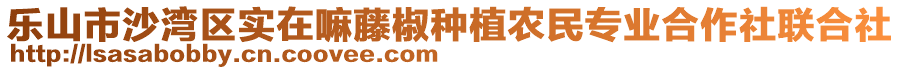 樂(lè)山市沙灣區(qū)實(shí)在嘛藤椒種植農(nóng)民專業(yè)合作社聯(lián)合社