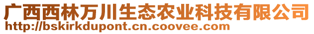 广西西林万川生态农业科技有限公司