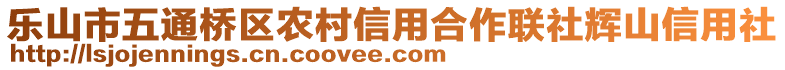 樂山市五通橋區(qū)農(nóng)村信用合作聯(lián)社輝山信用社