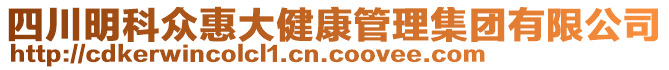 四川明科眾惠大健康管理集團(tuán)有限公司