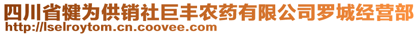 四川省犍為供銷(xiāo)社巨豐農(nóng)藥有限公司羅城經(jīng)營(yíng)部