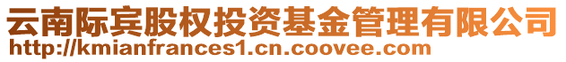 云南際賓股權(quán)投資基金管理有限公司