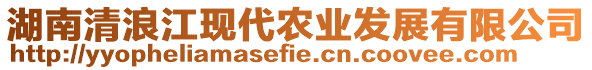 湖南清浪江現(xiàn)代農(nóng)業(yè)發(fā)展有限公司