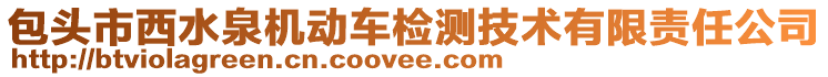 包頭市西水泉機(jī)動車檢測技術(shù)有限責(zé)任公司