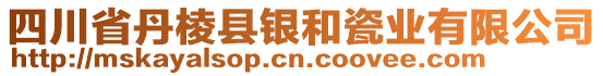 四川省丹棱縣銀和瓷業(yè)有限公司