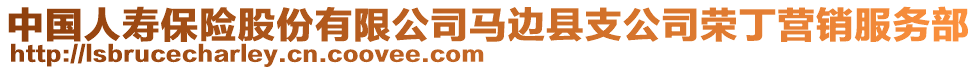 中國(guó)人壽保險(xiǎn)股份有限公司馬邊縣支公司榮丁營(yíng)銷服務(wù)部