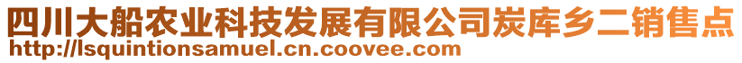 四川大船農(nóng)業(yè)科技發(fā)展有限公司炭庫(kù)鄉(xiāng)二銷(xiāo)售點(diǎn)