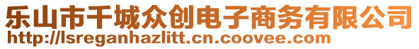 樂山市千城眾創(chuàng)電子商務(wù)有限公司