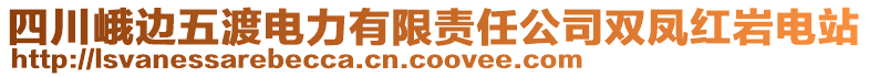 四川峨邊五渡電力有限責(zé)任公司雙鳳紅巖電站