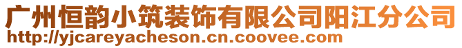 廣州恒韻小筑裝飾有限公司陽江分公司