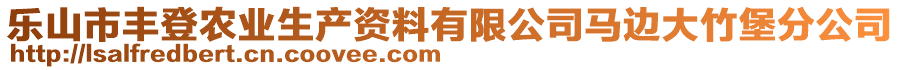 樂山市豐登農(nóng)業(yè)生產(chǎn)資料有限公司馬邊大竹堡分公司