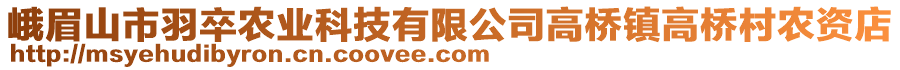 峨眉山市羽卒农业科技有限公司高桥镇高桥村农资店