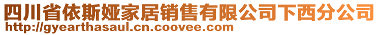 四川省依斯婭家居銷售有限公司下西分公司