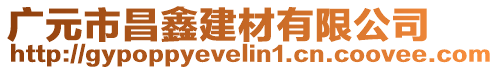 广元市昌鑫建材有限公司