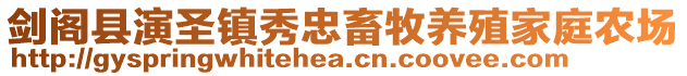 劍閣縣演圣鎮(zhèn)秀忠畜牧養(yǎng)殖家庭農(nóng)場(chǎng)