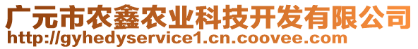 廣元市農(nóng)鑫農(nóng)業(yè)科技開發(fā)有限公司