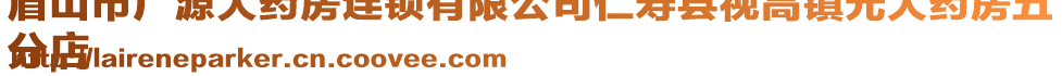 眉山市廣源大藥房連鎖有限公司仁壽縣視高鎮(zhèn)光大藥房五
分店