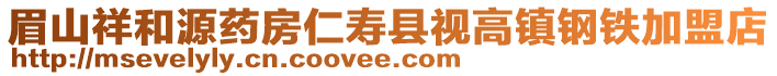 眉山祥和源藥房仁壽縣視高鎮(zhèn)鋼鐵加盟店