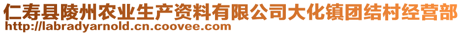 仁壽縣陵州農(nóng)業(yè)生產(chǎn)資料有限公司大化鎮(zhèn)團(tuán)結(jié)村經(jīng)營部