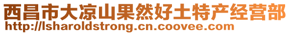 西昌市大涼山果然好土特產(chǎn)經(jīng)營部