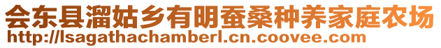 會(huì)東縣溜姑鄉(xiāng)有明蠶桑種養(yǎng)家庭農(nóng)場(chǎng)