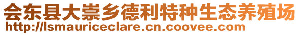 會(huì)東縣大崇鄉(xiāng)德利特種生態(tài)養(yǎng)殖場(chǎng)