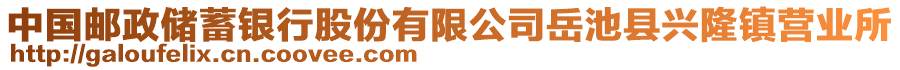 中國郵政儲蓄銀行股份有限公司岳池縣興隆鎮(zhèn)營業(yè)所