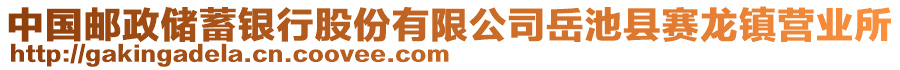 中國郵政儲(chǔ)蓄銀行股份有限公司岳池縣賽龍鎮(zhèn)營業(yè)所