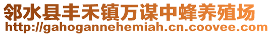 鄰水縣豐禾鎮(zhèn)萬(wàn)謀中蜂養(yǎng)殖場(chǎng)