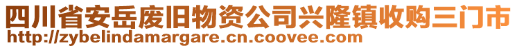 四川省安岳廢舊物資公司興隆鎮(zhèn)收購三門市