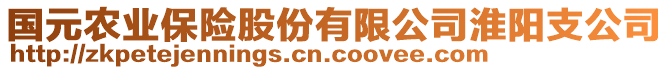 國(guó)元農(nóng)業(yè)保險(xiǎn)股份有限公司淮陽(yáng)支公司