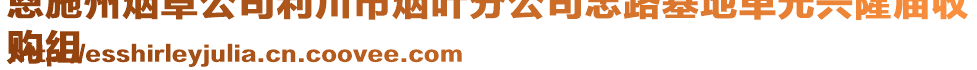 恩施州煙草公司利川市煙葉分公司忠路基地單元興隆廟收
購(gòu)組