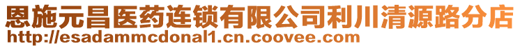 恩施元昌醫(yī)藥連鎖有限公司利川清源路分店