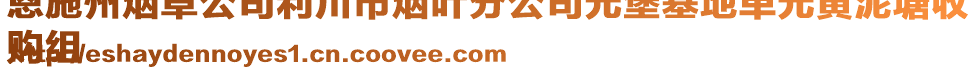 恩施州煙草公司利川市煙葉分公司元堡基地單元黃泥塘收
購(gòu)組